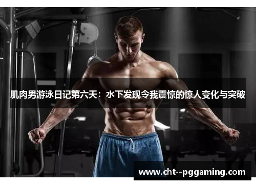 肌肉男游泳日记第六天：水下发现令我震惊的惊人变化与突破