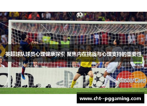 英超球队球员心理健康探索 聚焦内在挑战与心理支持的重要性