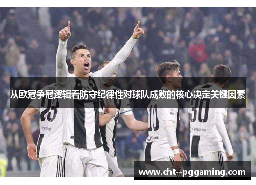 从欧冠争冠逻辑看防守纪律性对球队成败的核心决定关键因素