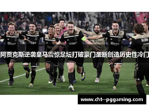 阿贾克斯逆袭皇马震惊足坛打破豪门垄断创造历史性冷门 阿贾克斯逆袭皇马震惊足坛打破豪门垄断创造历史性冷门