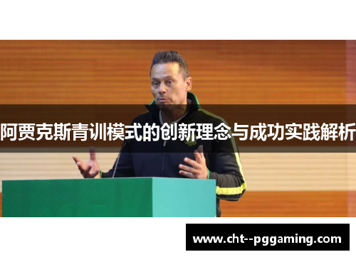 阿贾克斯青训模式的创新理念与成功实践解析 阿贾克斯青训模式的创新理念与成功实践解析