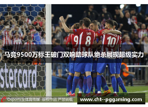马竞9500万标王破门双响助球队绝杀展现超级实力 马竞9500万标王破门双响助球队绝杀展现超级实力