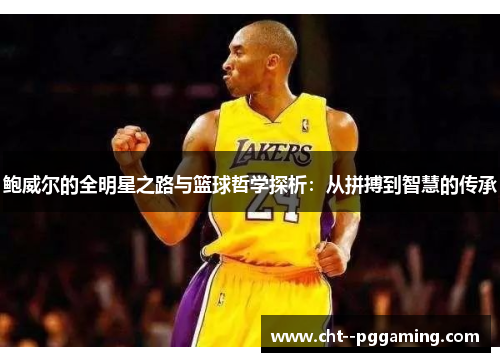 鲍威尔的全明星之路与篮球哲学探析:从拼搏到智慧的传承 鲍威尔的全明星之路与篮球哲学探析:从拼搏到智慧的传承