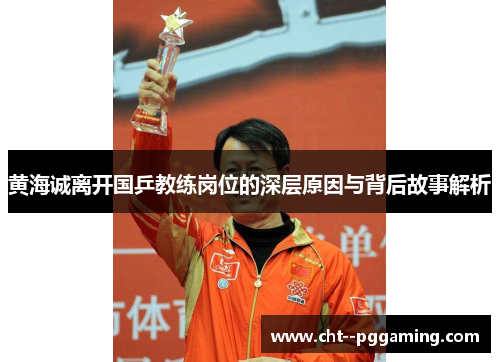 黄海诚离开国乒教练岗位的深层原因与背后故事解析 黄海诚离开国乒教练岗位的深层原因与背后故事解析