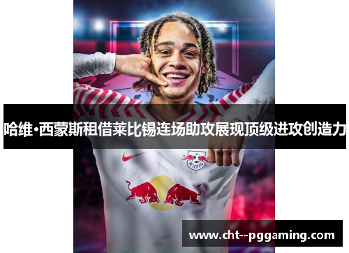 哈维·西蒙斯租借莱比锡连场助攻展现顶级进攻创造力 哈维·西蒙斯租借莱比锡连场助攻展现顶级进攻创造力