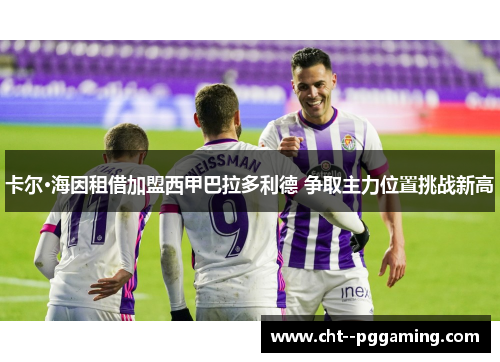 卡尔·海因租借加盟西甲巴拉多利德 争取主力位置挑战新高 卡尔·海因租借加盟西甲巴拉多利德 争取主力位置挑战新高