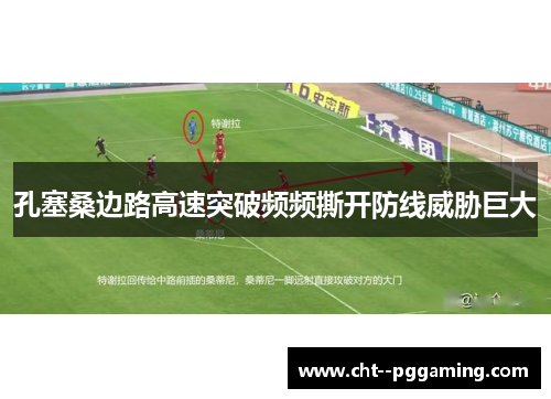 孔塞桑边路高速突破频频撕开防线威胁巨大