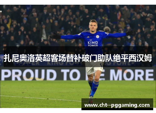 扎尼奥洛英超客场替补破门助队绝平西汉姆 扎尼奥洛英超客场替补破门助队绝平西汉姆