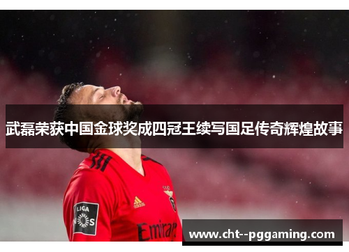 武磊荣获中国金球奖成四冠王续写国足传奇辉煌故事 武磊荣获中国金球奖成四冠王续写国足传奇辉煌故事
