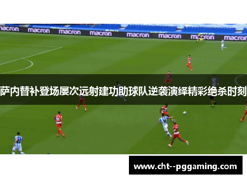 萨内替补登场屡次远射建功助球队逆袭演绎精彩绝杀时刻 萨内替补登场屡次远射建功助球队逆袭演绎精彩绝杀时刻