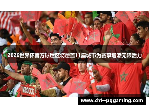 2026世界杯官方球迷区将覆盖11座城市为赛事增添无限活力 2026世界杯官方球迷区将覆盖11座城市为赛事增添无限活力