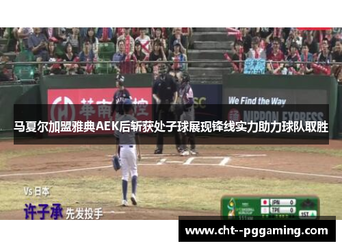 马夏尔加盟雅典AEK后斩获处子球展现锋线实力助力球队取胜