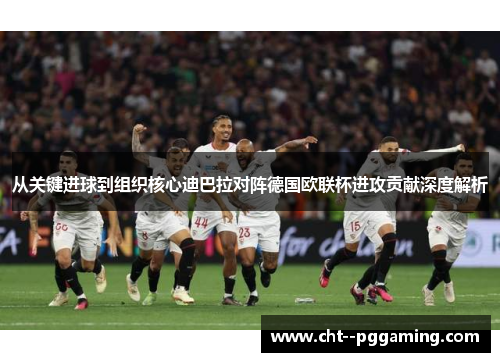 从关键进球到组织核心迪巴拉对阵德国欧联杯进攻贡献深度解析