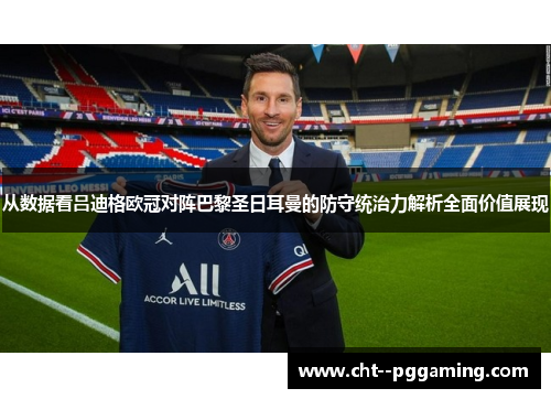 从数据看吕迪格欧冠对阵巴黎圣日耳曼的防守统治力解析全面价值展现