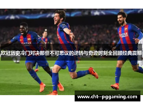 欧冠历史冷门对决那些不可思议的逆转与奇迹时刻全回顾经典震撼