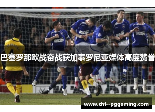 巴塞罗那欧战奋战获加泰罗尼亚媒体高度赞誉