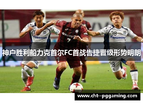 神户胜利船力克首尔FC首战告捷晋级形势明朗 神户胜利船力克首尔FC首战告捷晋级形势明朗