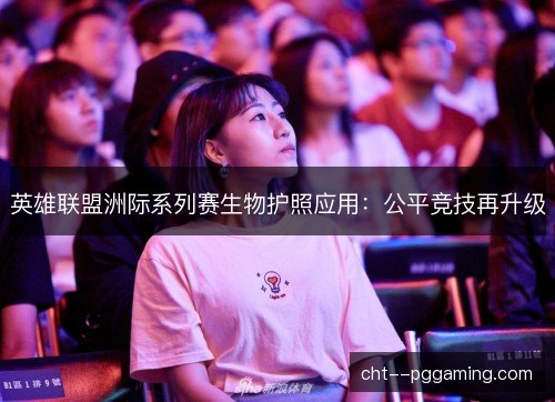 英雄联盟洲际系列赛生物护照应用：公平竞技再升级