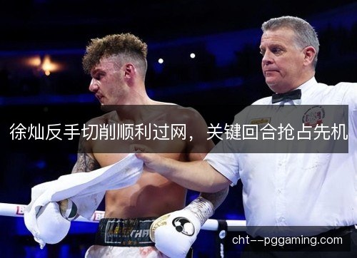 徐灿反手切削顺利过网，关键回合抢占先机